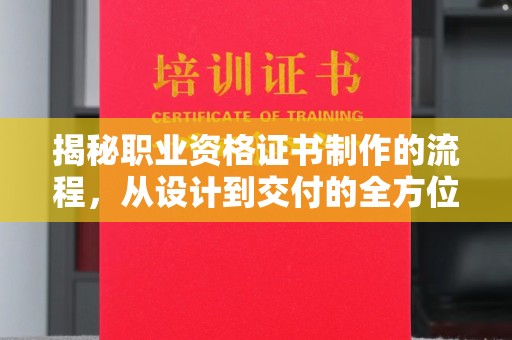 德阳揭秘职业资格证书制作的流程，从设计到交付的全方位解析